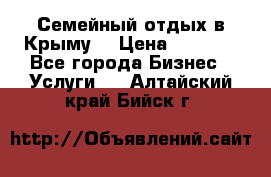 Семейный отдых в Крыму! › Цена ­ 1 500 - Все города Бизнес » Услуги   . Алтайский край,Бийск г.